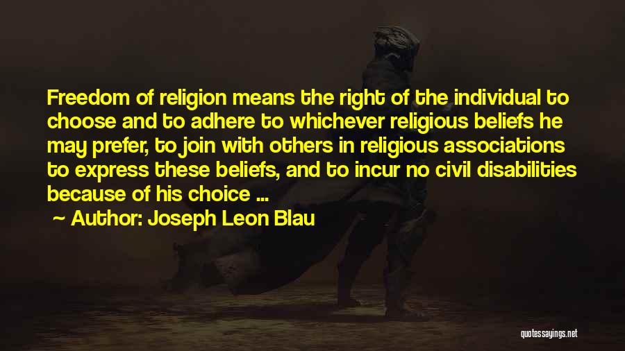 Joseph Leon Blau Quotes: Freedom Of Religion Means The Right Of The Individual To Choose And To Adhere To Whichever Religious Beliefs He May