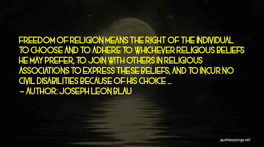 Joseph Leon Blau Quotes: Freedom Of Religion Means The Right Of The Individual To Choose And To Adhere To Whichever Religious Beliefs He May