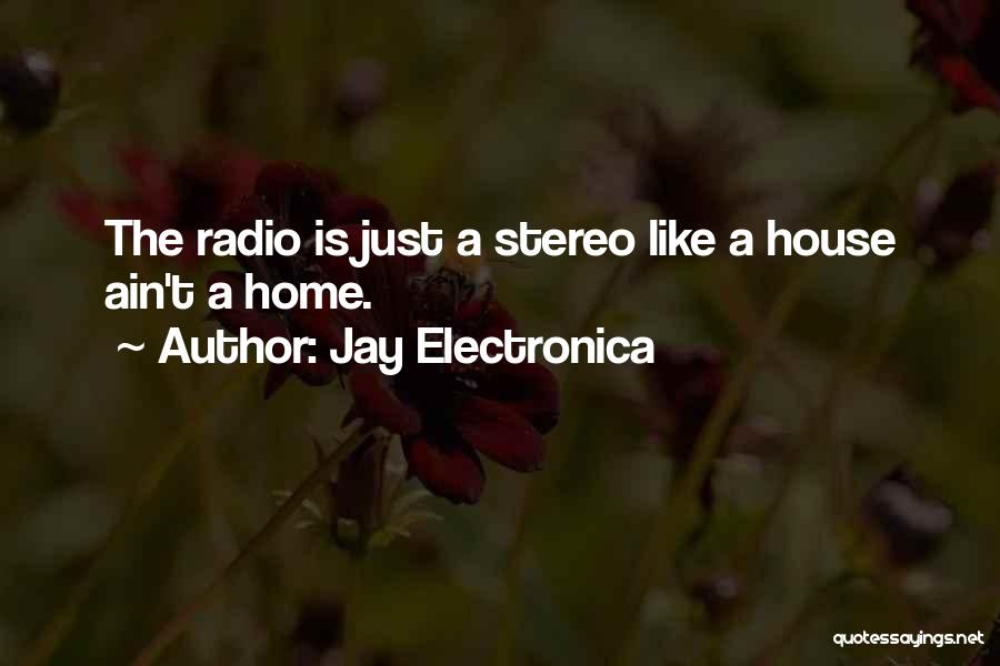 Jay Electronica Quotes: The Radio Is Just A Stereo Like A House Ain't A Home.