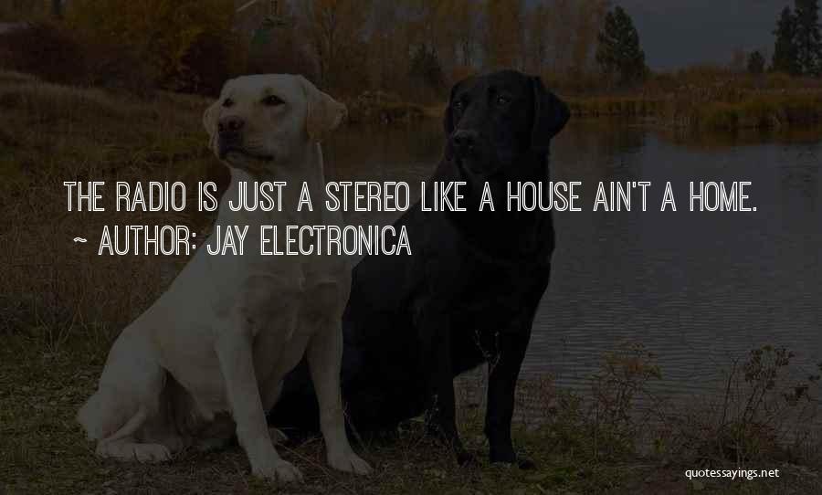 Jay Electronica Quotes: The Radio Is Just A Stereo Like A House Ain't A Home.