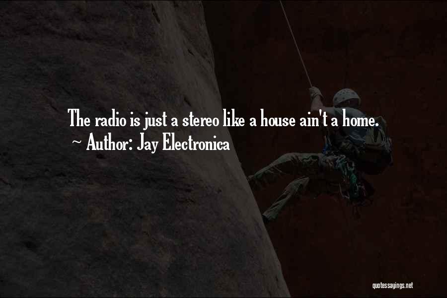 Jay Electronica Quotes: The Radio Is Just A Stereo Like A House Ain't A Home.