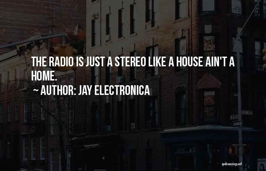 Jay Electronica Quotes: The Radio Is Just A Stereo Like A House Ain't A Home.