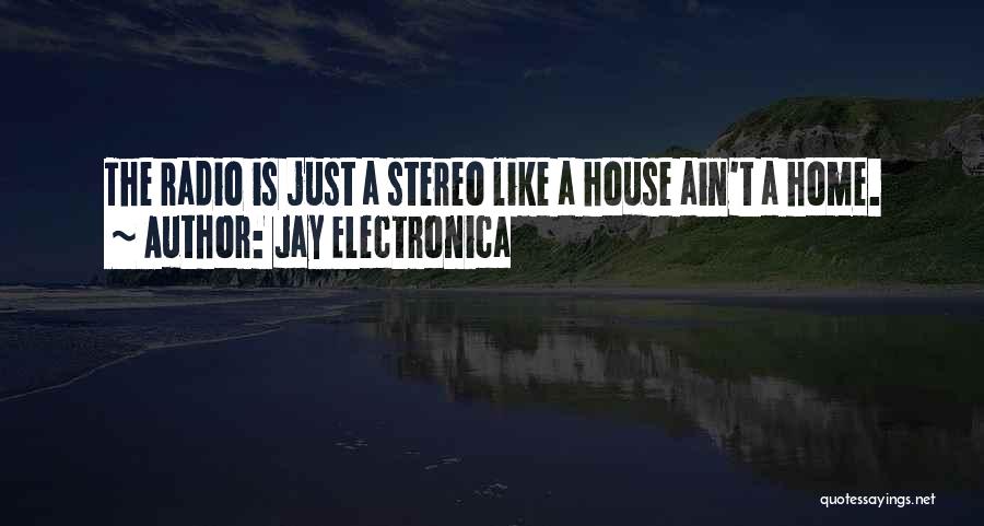 Jay Electronica Quotes: The Radio Is Just A Stereo Like A House Ain't A Home.
