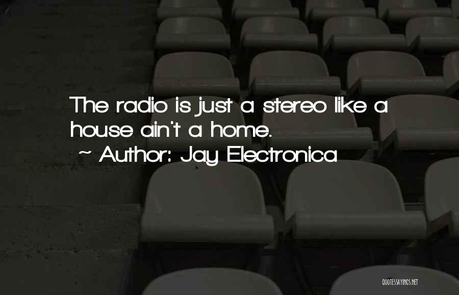 Jay Electronica Quotes: The Radio Is Just A Stereo Like A House Ain't A Home.