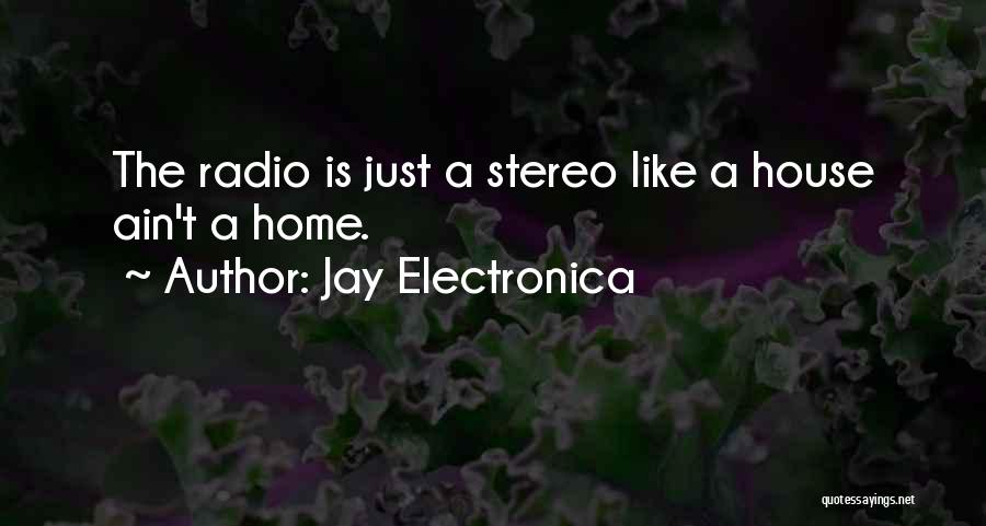 Jay Electronica Quotes: The Radio Is Just A Stereo Like A House Ain't A Home.