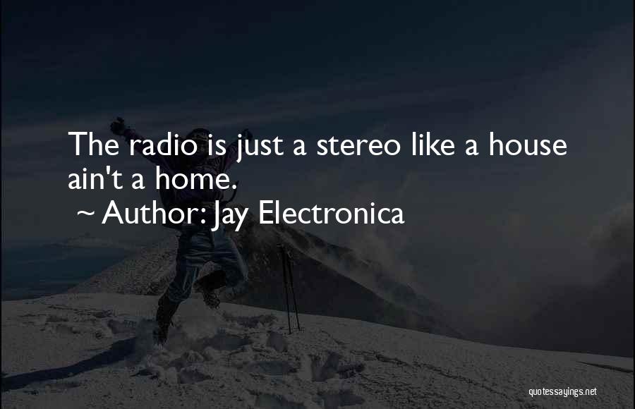 Jay Electronica Quotes: The Radio Is Just A Stereo Like A House Ain't A Home.
