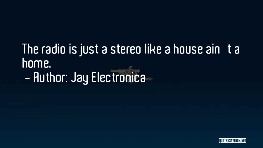 Jay Electronica Quotes: The Radio Is Just A Stereo Like A House Ain't A Home.