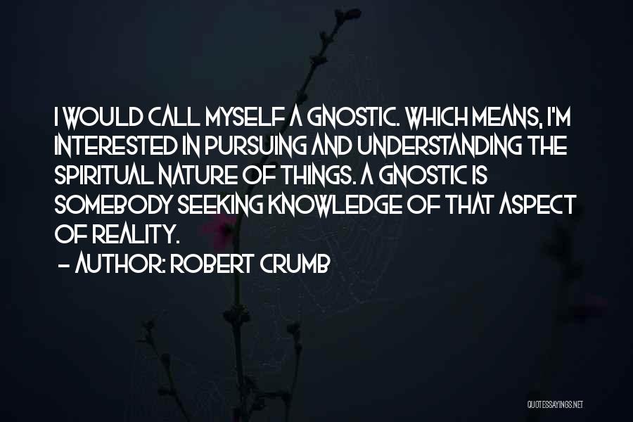 Robert Crumb Quotes: I Would Call Myself A Gnostic. Which Means, I'm Interested In Pursuing And Understanding The Spiritual Nature Of Things. A