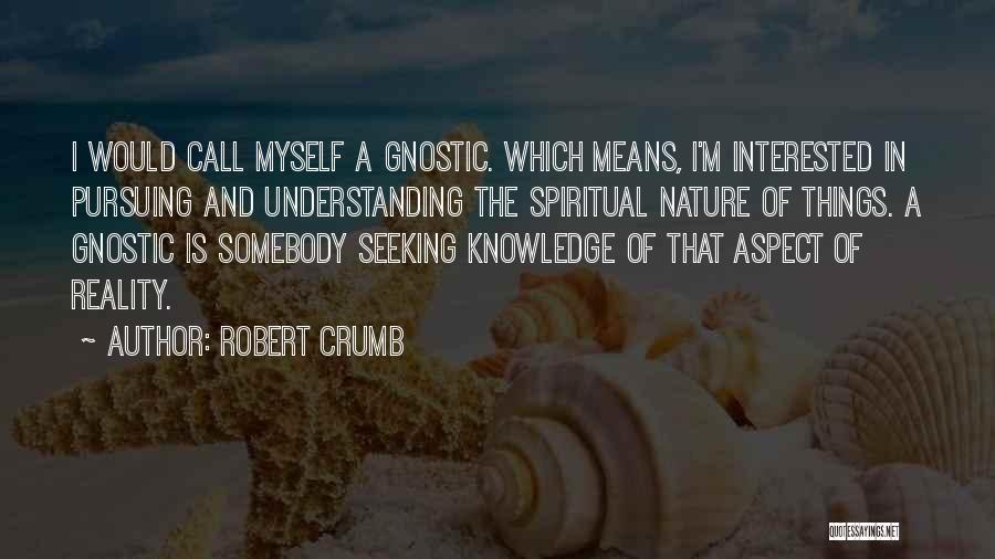 Robert Crumb Quotes: I Would Call Myself A Gnostic. Which Means, I'm Interested In Pursuing And Understanding The Spiritual Nature Of Things. A