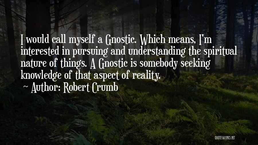 Robert Crumb Quotes: I Would Call Myself A Gnostic. Which Means, I'm Interested In Pursuing And Understanding The Spiritual Nature Of Things. A