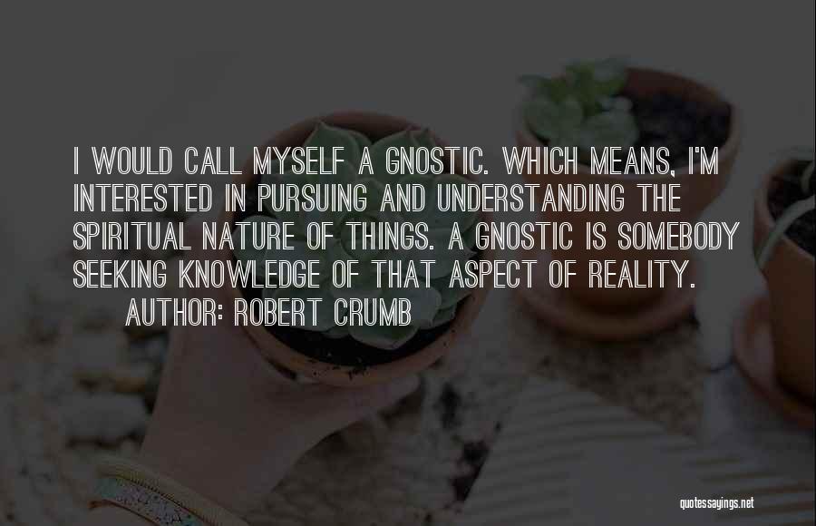 Robert Crumb Quotes: I Would Call Myself A Gnostic. Which Means, I'm Interested In Pursuing And Understanding The Spiritual Nature Of Things. A