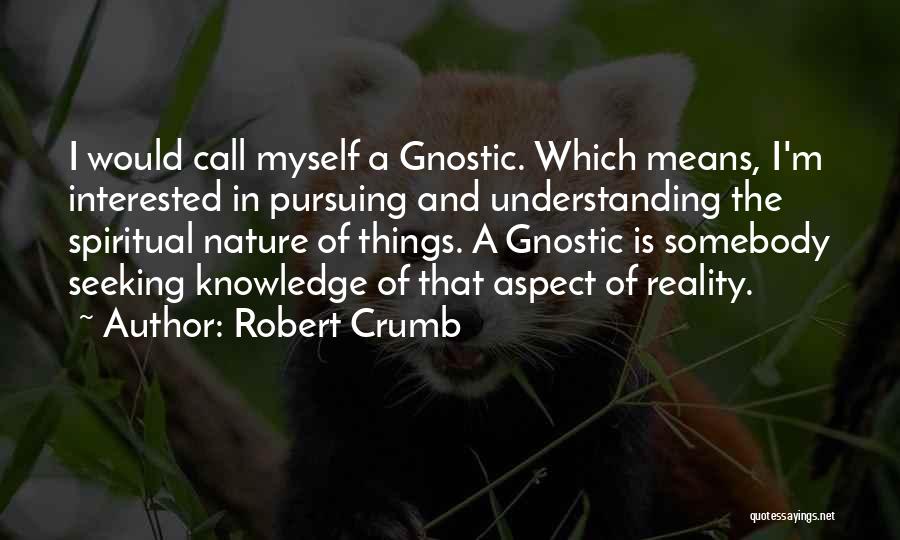 Robert Crumb Quotes: I Would Call Myself A Gnostic. Which Means, I'm Interested In Pursuing And Understanding The Spiritual Nature Of Things. A