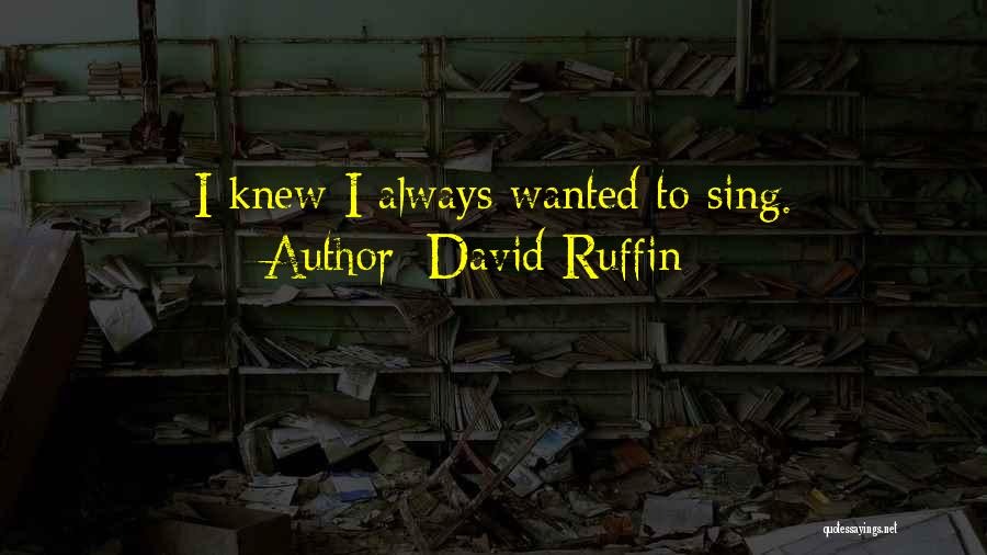 David Ruffin Quotes: I Knew I Always Wanted To Sing.