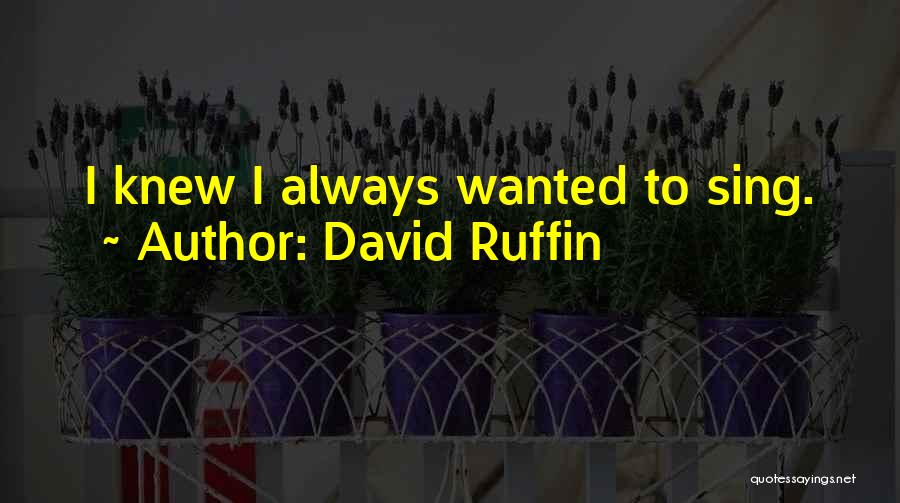 David Ruffin Quotes: I Knew I Always Wanted To Sing.
