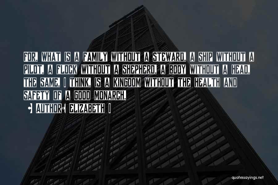 Elizabeth I Quotes: For, What Is A Family Without A Steward, A Ship Without A Pilot, A Flock Without A Shepherd, A Body