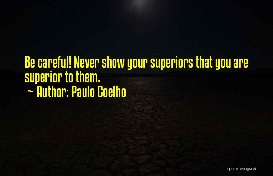 Paulo Coelho Quotes: Be Careful! Never Show Your Superiors That You Are Superior To Them.