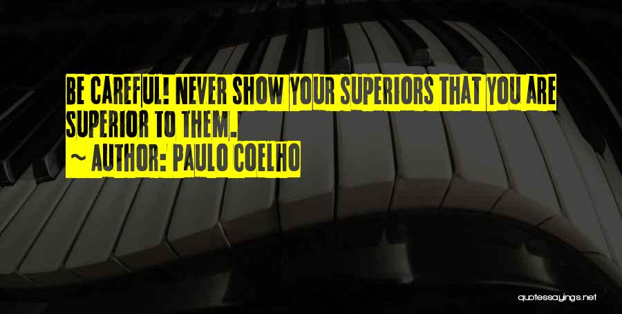 Paulo Coelho Quotes: Be Careful! Never Show Your Superiors That You Are Superior To Them.