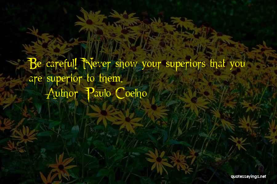 Paulo Coelho Quotes: Be Careful! Never Show Your Superiors That You Are Superior To Them.