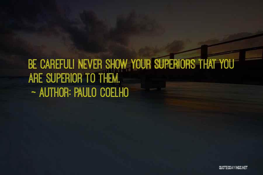 Paulo Coelho Quotes: Be Careful! Never Show Your Superiors That You Are Superior To Them.
