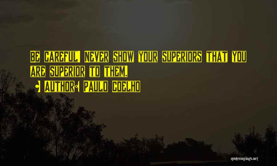 Paulo Coelho Quotes: Be Careful! Never Show Your Superiors That You Are Superior To Them.