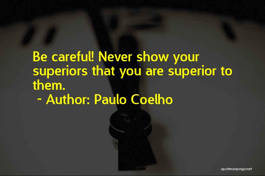 Paulo Coelho Quotes: Be Careful! Never Show Your Superiors That You Are Superior To Them.