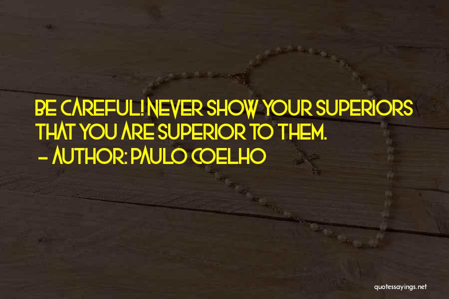 Paulo Coelho Quotes: Be Careful! Never Show Your Superiors That You Are Superior To Them.
