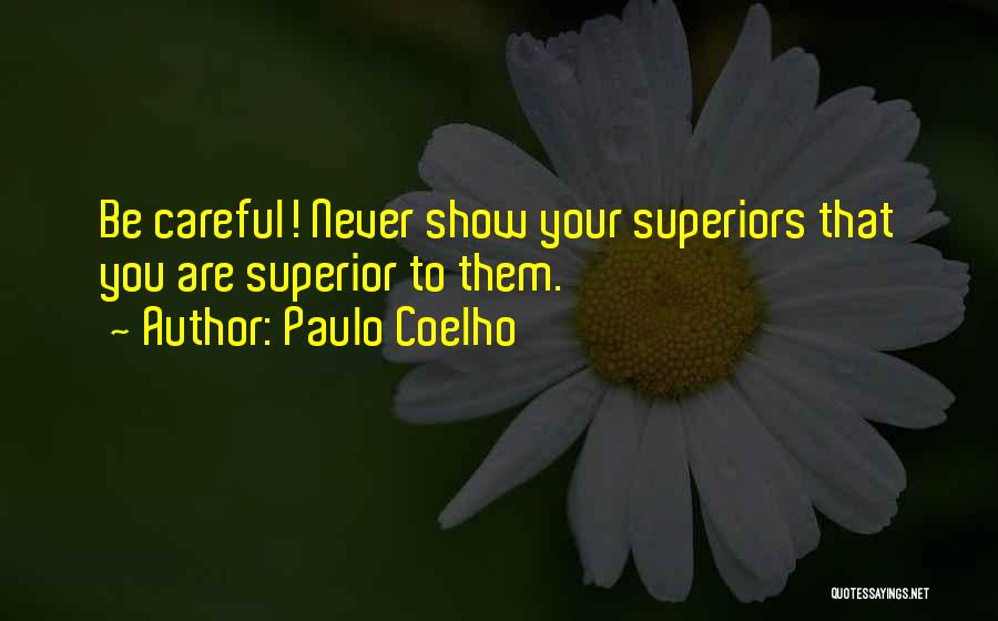 Paulo Coelho Quotes: Be Careful! Never Show Your Superiors That You Are Superior To Them.