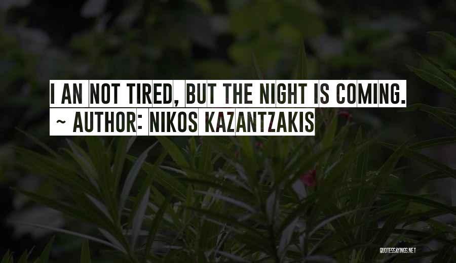 Nikos Kazantzakis Quotes: I An Not Tired, But The Night Is Coming.