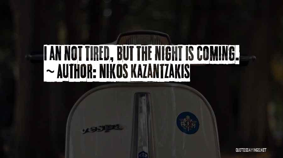 Nikos Kazantzakis Quotes: I An Not Tired, But The Night Is Coming.