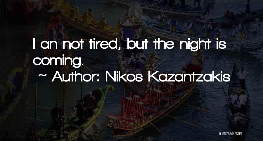 Nikos Kazantzakis Quotes: I An Not Tired, But The Night Is Coming.