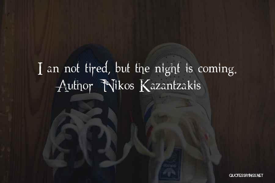 Nikos Kazantzakis Quotes: I An Not Tired, But The Night Is Coming.