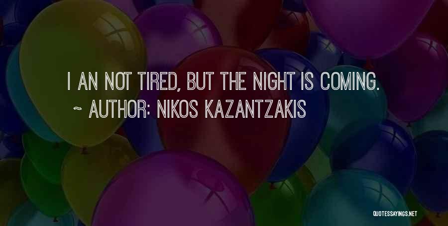 Nikos Kazantzakis Quotes: I An Not Tired, But The Night Is Coming.