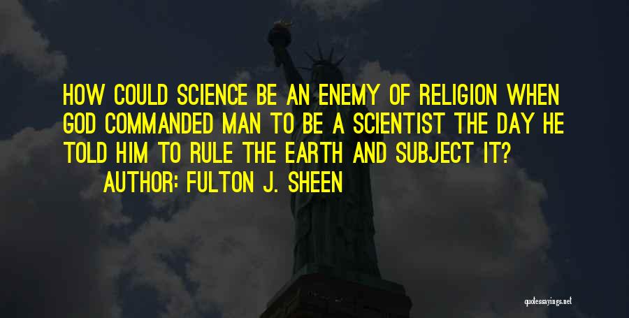Fulton J. Sheen Quotes: How Could Science Be An Enemy Of Religion When God Commanded Man To Be A Scientist The Day He Told
