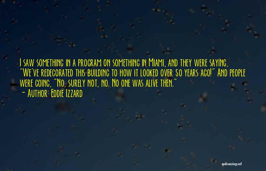 Eddie Izzard Quotes: I Saw Something In A Program On Something In Miami, And They Were Saying, We've Redecorated This Building To How