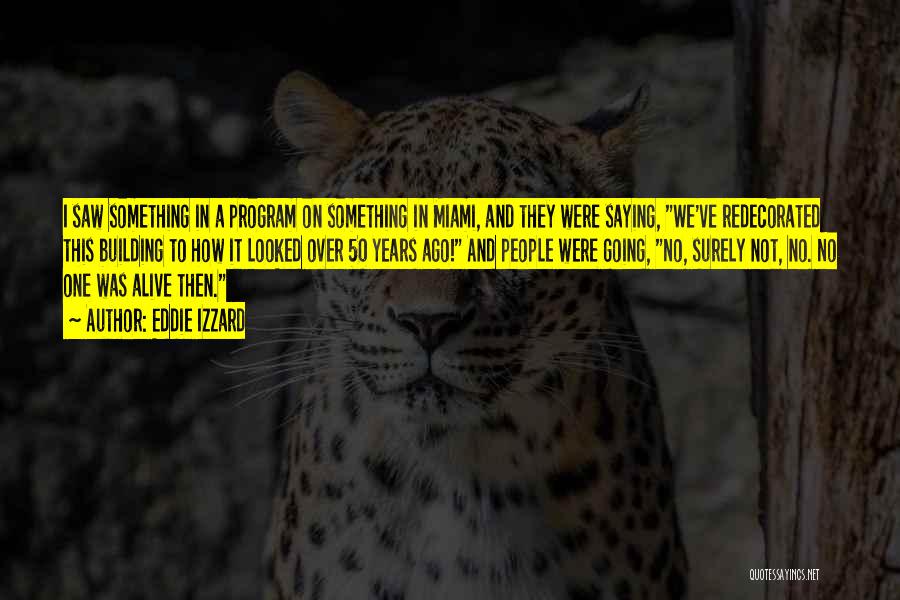 Eddie Izzard Quotes: I Saw Something In A Program On Something In Miami, And They Were Saying, We've Redecorated This Building To How