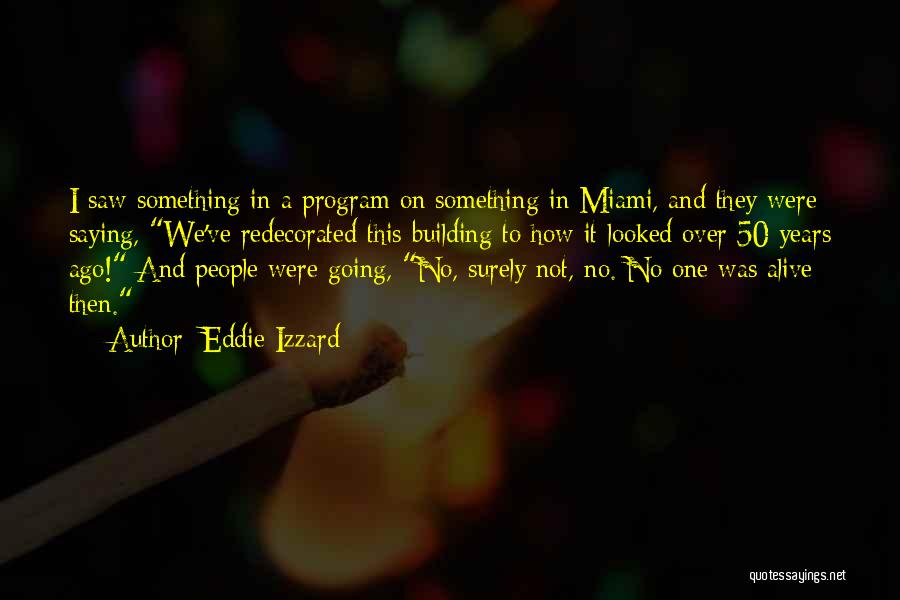 Eddie Izzard Quotes: I Saw Something In A Program On Something In Miami, And They Were Saying, We've Redecorated This Building To How