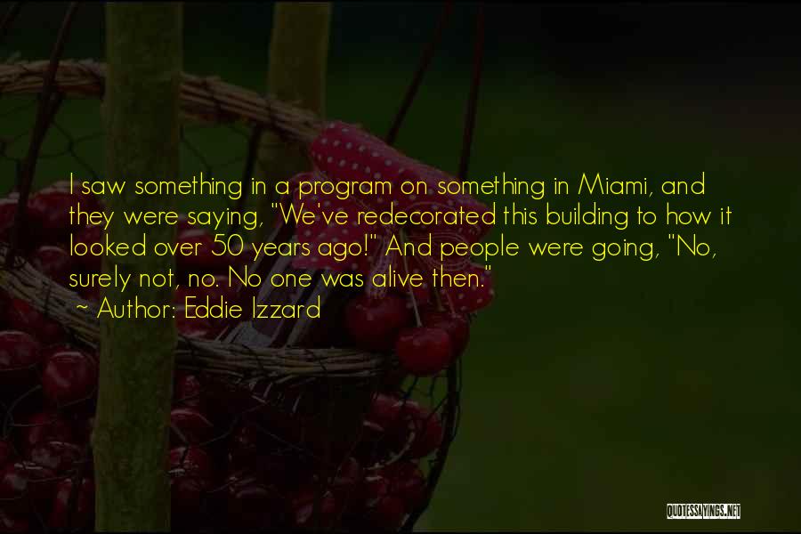 Eddie Izzard Quotes: I Saw Something In A Program On Something In Miami, And They Were Saying, We've Redecorated This Building To How