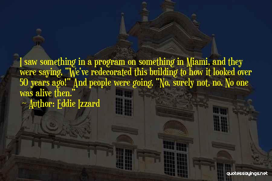 Eddie Izzard Quotes: I Saw Something In A Program On Something In Miami, And They Were Saying, We've Redecorated This Building To How