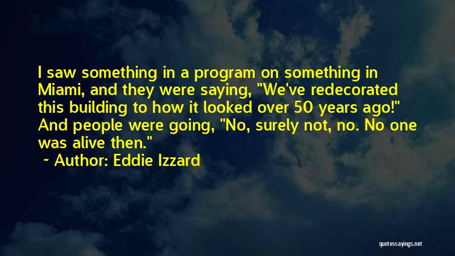 Eddie Izzard Quotes: I Saw Something In A Program On Something In Miami, And They Were Saying, We've Redecorated This Building To How