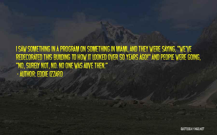 Eddie Izzard Quotes: I Saw Something In A Program On Something In Miami, And They Were Saying, We've Redecorated This Building To How