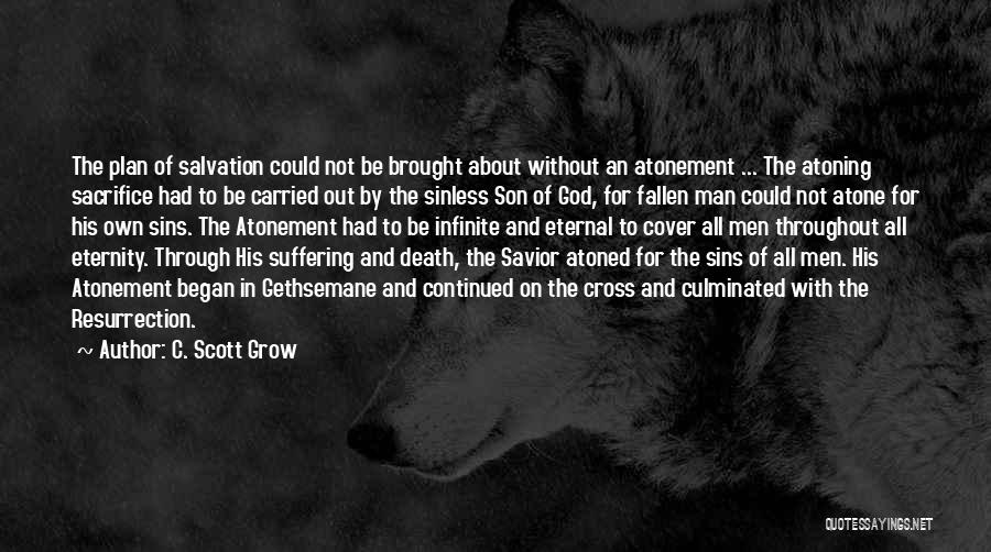 C. Scott Grow Quotes: The Plan Of Salvation Could Not Be Brought About Without An Atonement ... The Atoning Sacrifice Had To Be Carried