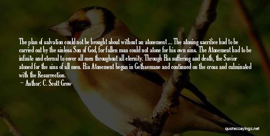 C. Scott Grow Quotes: The Plan Of Salvation Could Not Be Brought About Without An Atonement ... The Atoning Sacrifice Had To Be Carried