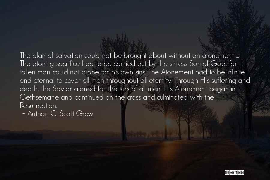 C. Scott Grow Quotes: The Plan Of Salvation Could Not Be Brought About Without An Atonement ... The Atoning Sacrifice Had To Be Carried