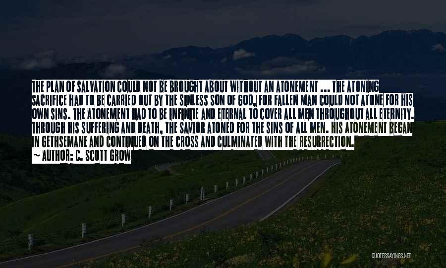 C. Scott Grow Quotes: The Plan Of Salvation Could Not Be Brought About Without An Atonement ... The Atoning Sacrifice Had To Be Carried