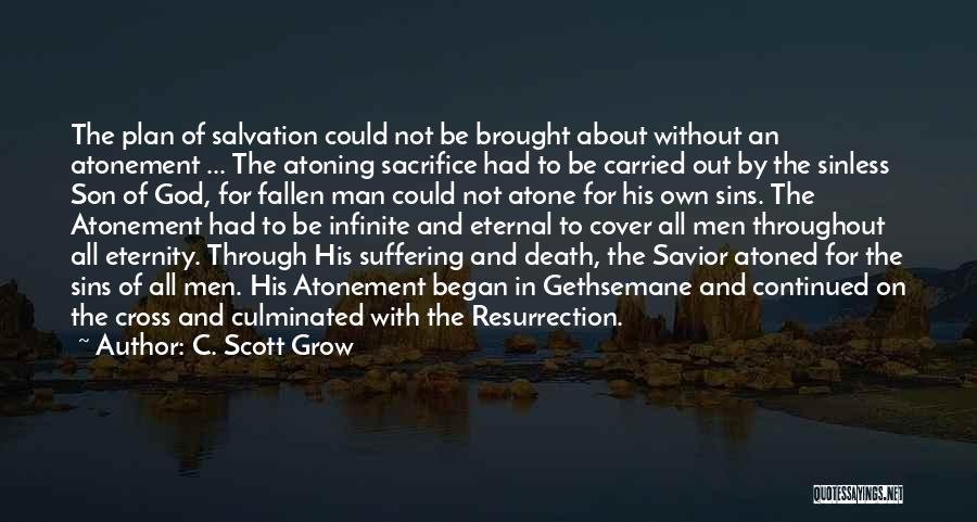 C. Scott Grow Quotes: The Plan Of Salvation Could Not Be Brought About Without An Atonement ... The Atoning Sacrifice Had To Be Carried