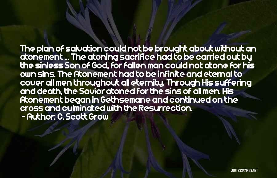 C. Scott Grow Quotes: The Plan Of Salvation Could Not Be Brought About Without An Atonement ... The Atoning Sacrifice Had To Be Carried