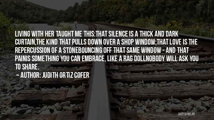 Judith Ortiz Cofer Quotes: Living With Her Taught Me This:that Silence Is A Thick And Dark Curtain,the Kind That Pulls Down Over A Shop