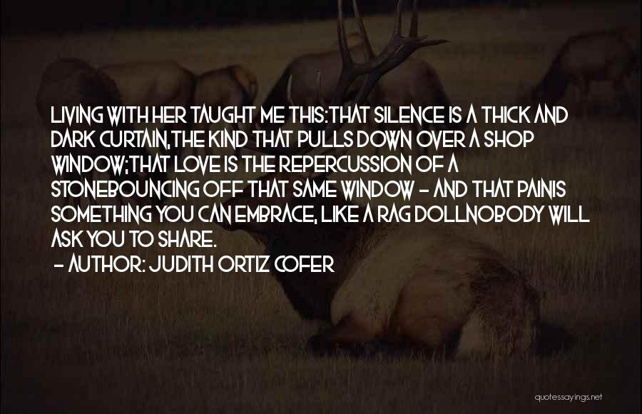 Judith Ortiz Cofer Quotes: Living With Her Taught Me This:that Silence Is A Thick And Dark Curtain,the Kind That Pulls Down Over A Shop