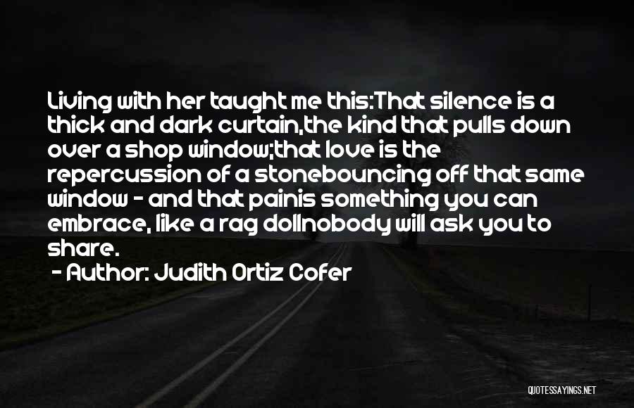 Judith Ortiz Cofer Quotes: Living With Her Taught Me This:that Silence Is A Thick And Dark Curtain,the Kind That Pulls Down Over A Shop