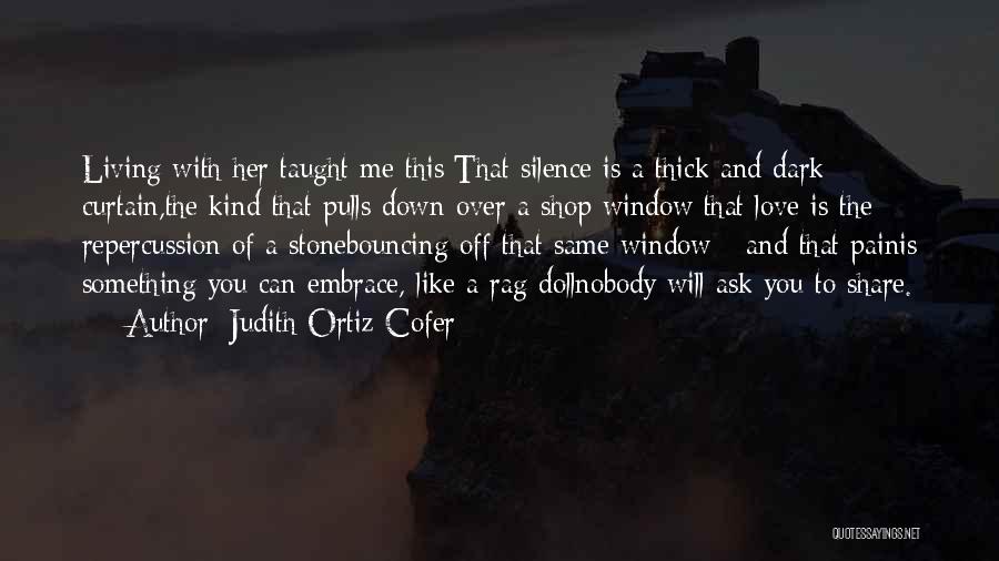 Judith Ortiz Cofer Quotes: Living With Her Taught Me This:that Silence Is A Thick And Dark Curtain,the Kind That Pulls Down Over A Shop